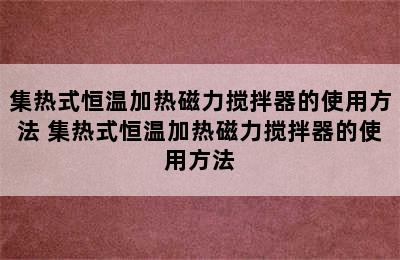 集热式恒温加热磁力搅拌器的使用方法 集热式恒温加热磁力搅拌器的使用方法